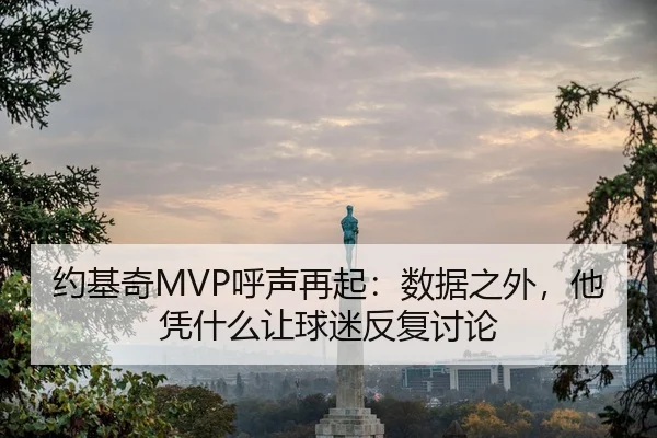 约基奇MVP呼声再起：数据之外，他凭什么让球迷反复讨论