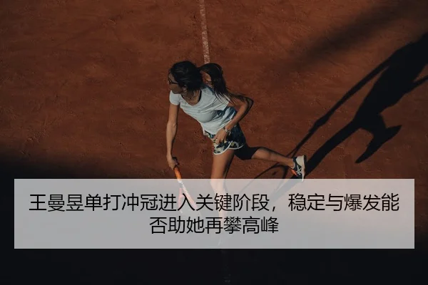 王曼昱单打冲冠进入关键阶段，稳定与爆发能否助她再攀高峰